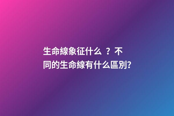 生命線象征什么？不同的生命線有什么區別？